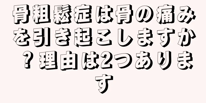 骨粗鬆症は骨の痛みを引き起こしますか？理由は2つあります
