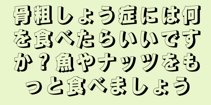 骨粗しょう症には何を食べたらいいですか？魚やナッツをもっと食べましょう