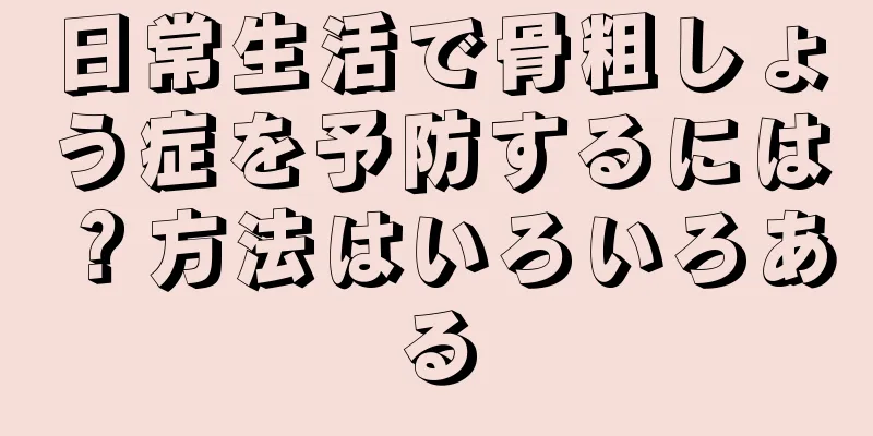 日常生活で骨粗しょう症を予防するには？方法はいろいろある