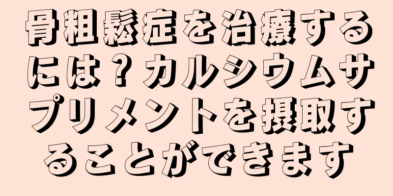 骨粗鬆症を治療するには？カルシウムサプリメントを摂取することができます