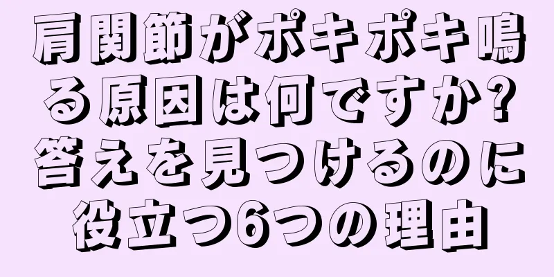 肩関節がポキポキ鳴る原因は何ですか?答えを見つけるのに役立つ6つの理由