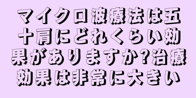 マイクロ波療法は五十肩にどれくらい効果がありますか?治療効果は非常に大きい