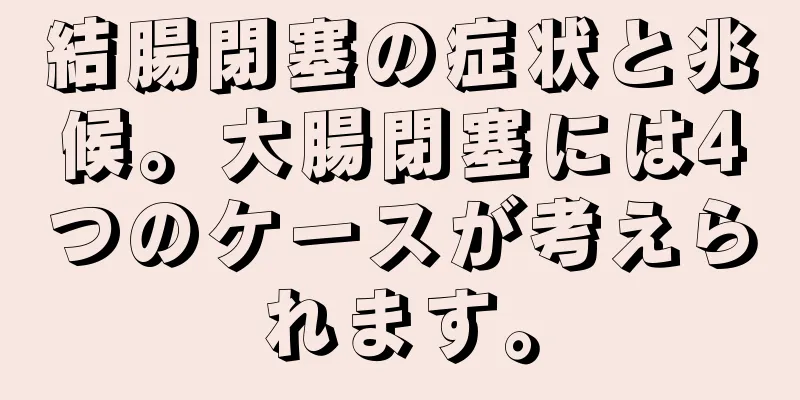 結腸閉塞の症状と兆候。大腸閉塞には4つのケースが考えられます。