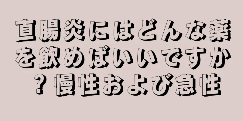 直腸炎にはどんな薬を飲めばいいですか？慢性および急性
