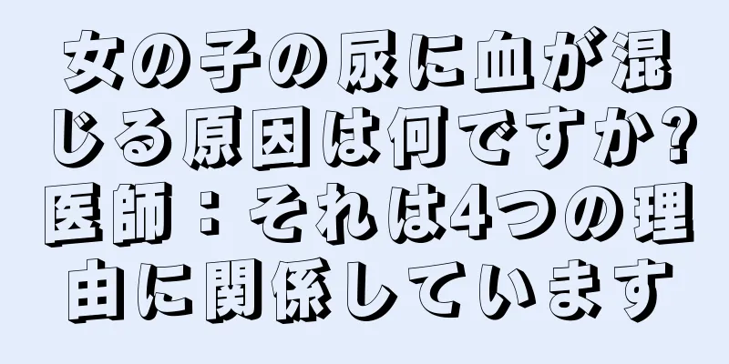 女の子の尿に血が混じる原因は何ですか?医師：それは4つの理由に関係しています