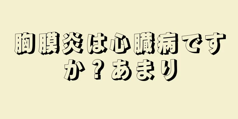 胸膜炎は心臓病ですか？あまり