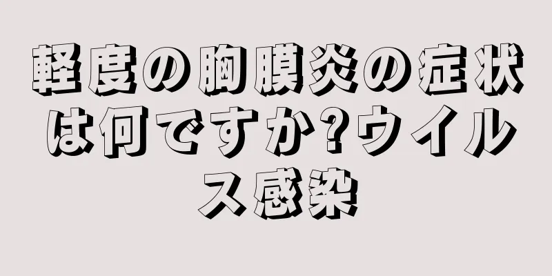 軽度の胸膜炎の症状は何ですか?ウイルス感染