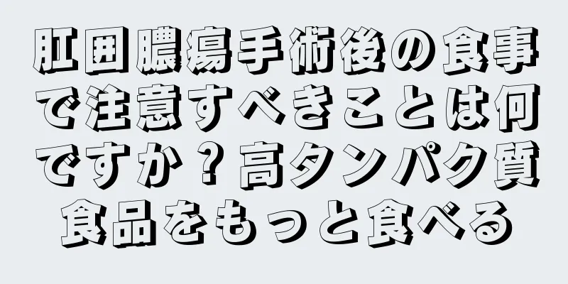 肛囲膿瘍手術後の食事で注意すべきことは何ですか？高タンパク質食品をもっと食べる