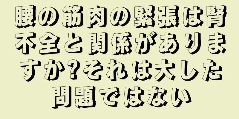 腰の筋肉の緊張は腎不全と関係がありますか?それは大した問題ではない