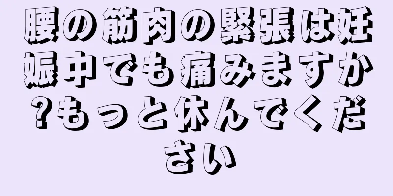 腰の筋肉の緊張は妊娠中でも痛みますか?もっと休んでください