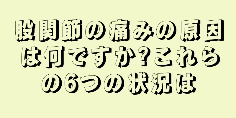 股関節の痛みの原因は何ですか?これらの6つの状況は