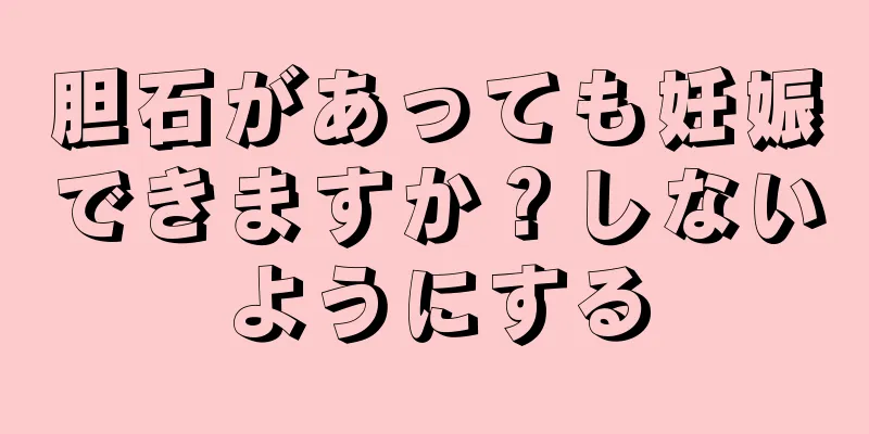胆石があっても妊娠できますか？しないようにする