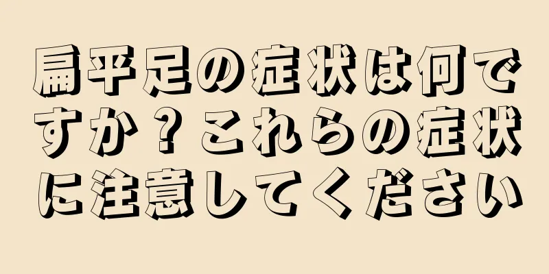 扁平足の症状は何ですか？これらの症状に注意してください