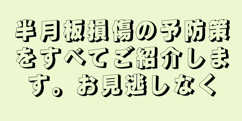 半月板損傷の予防策をすべてご紹介します。お見逃しなく