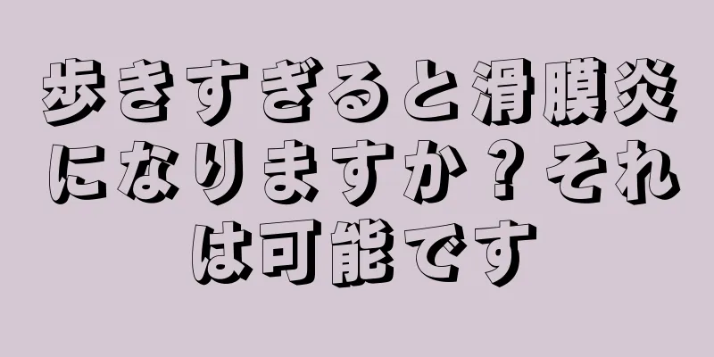 歩きすぎると滑膜炎になりますか？それは可能です