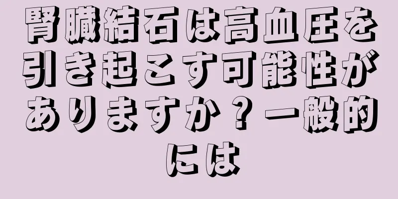腎臓結石は高血圧を引き起こす可能性がありますか？一般的には