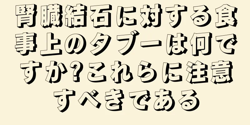 腎臓結石に対する食事上のタブーは何ですか?これらに注意すべきである