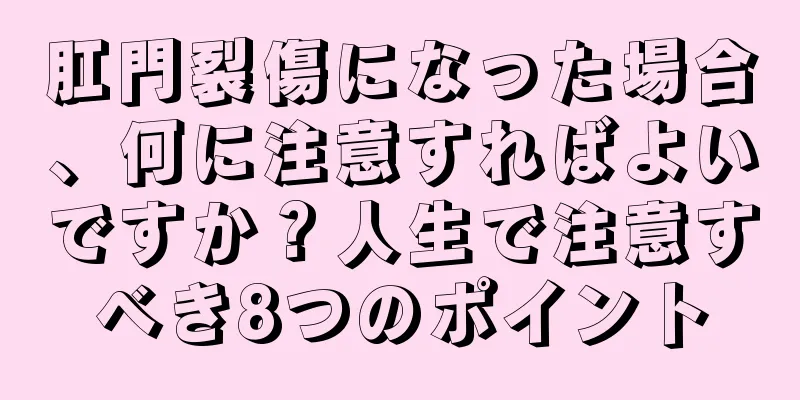 肛門裂傷になった場合、何に注意すればよいですか？人生で注意すべき8つのポイント