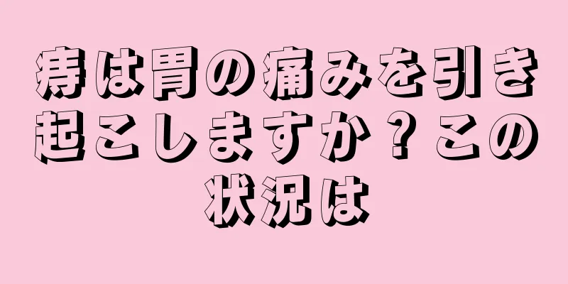 痔は胃の痛みを引き起こしますか？この状況は