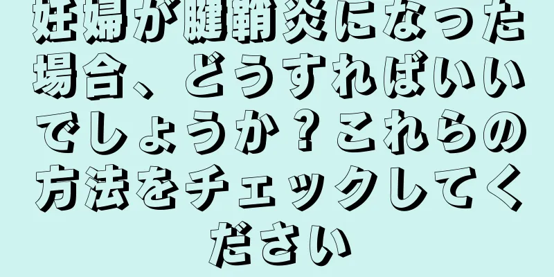 妊婦が腱鞘炎になった場合、どうすればいいでしょうか？これらの方法をチェックしてください