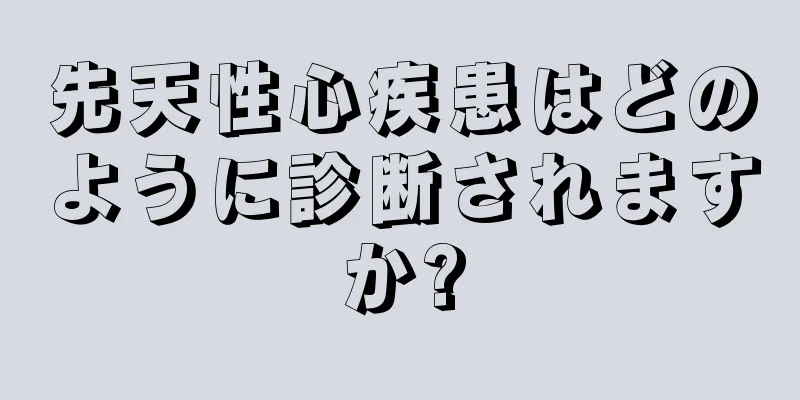 先天性心疾患はどのように診断されますか?
