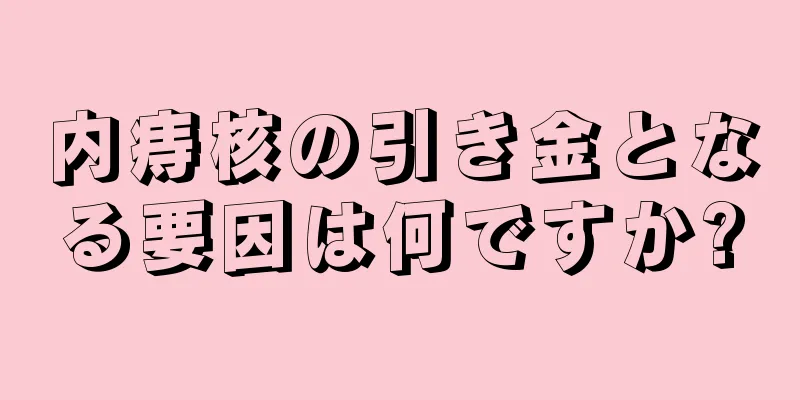 内痔核の引き金となる要因は何ですか?