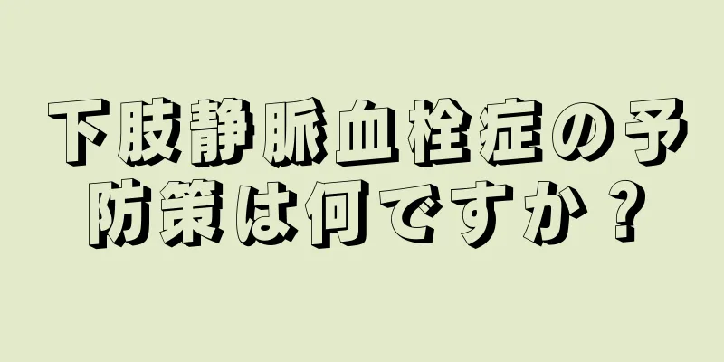 下肢静脈血栓症の予防策は何ですか？