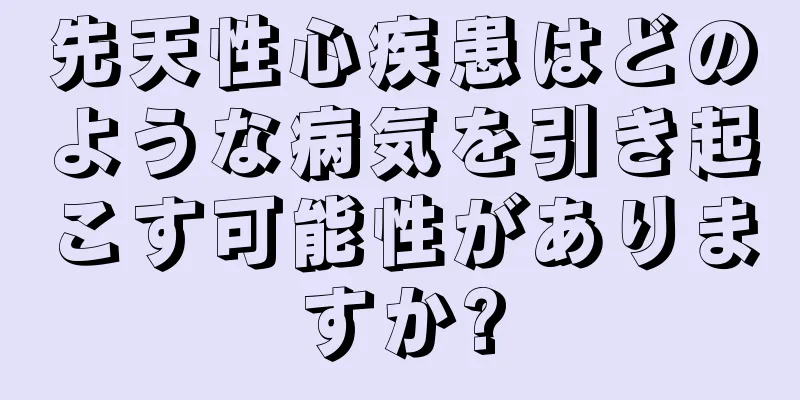 先天性心疾患はどのような病気を引き起こす可能性がありますか?