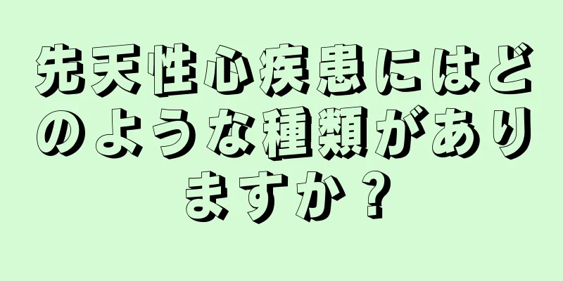 先天性心疾患にはどのような種類がありますか？