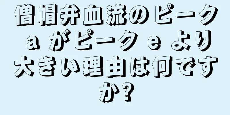 僧帽弁血流のピーク a がピーク e より大きい理由は何ですか?