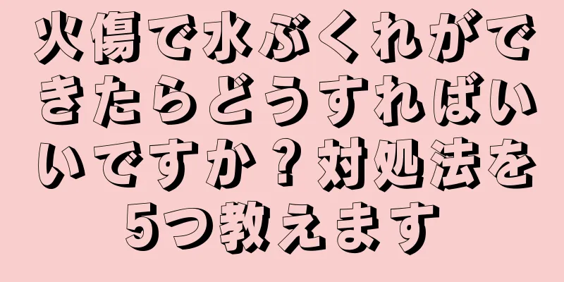 火傷で水ぶくれができたらどうすればいいですか？対処法を5つ教えます