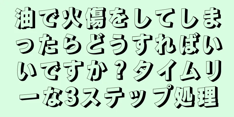 油で火傷をしてしまったらどうすればいいですか？タイムリーな3ステップ処理