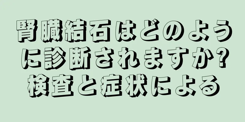 腎臓結石はどのように診断されますか?検査と症状による