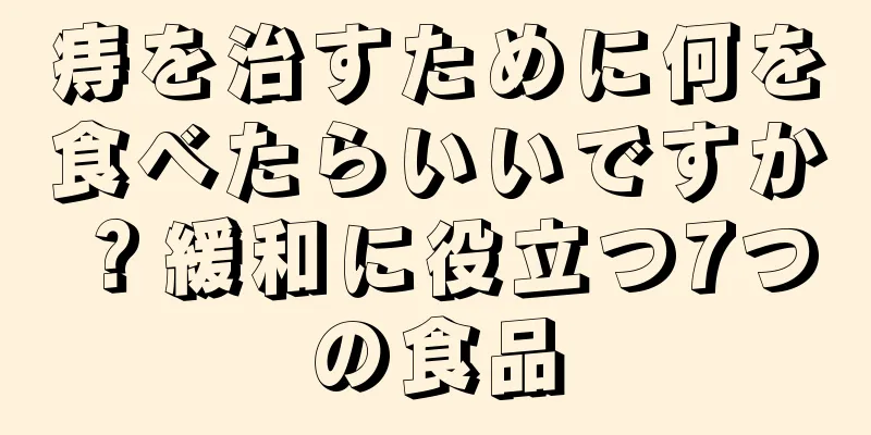 痔を治すために何を食べたらいいですか？緩和に役立つ7つの食品
