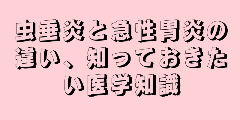 虫垂炎と急性胃炎の違い、知っておきたい医学知識