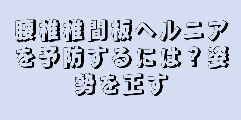 腰椎椎間板ヘルニアを予防するには？姿勢を正す