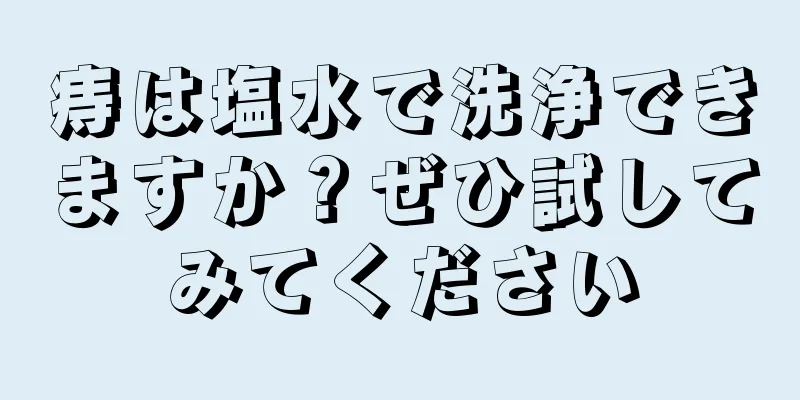 痔は塩水で洗浄できますか？ぜひ試してみてください