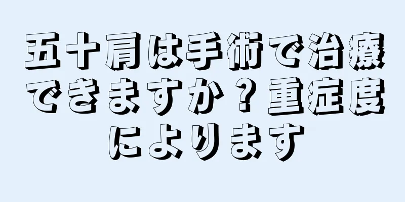 五十肩は手術で治療できますか？重症度によります