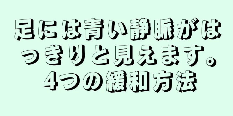 足には青い静脈がはっきりと見えます。 4つの緩和方法