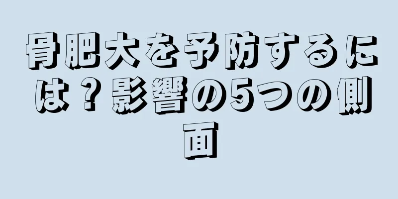 骨肥大を予防するには？影響の5つの側面
