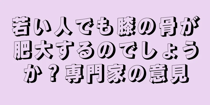若い人でも膝の骨が肥大するのでしょうか？専門家の意見