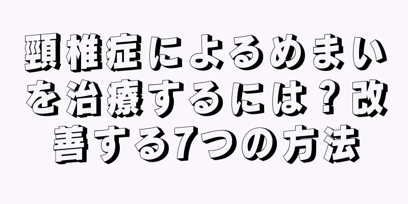 頸椎症によるめまいを治療するには？改善する7つの方法