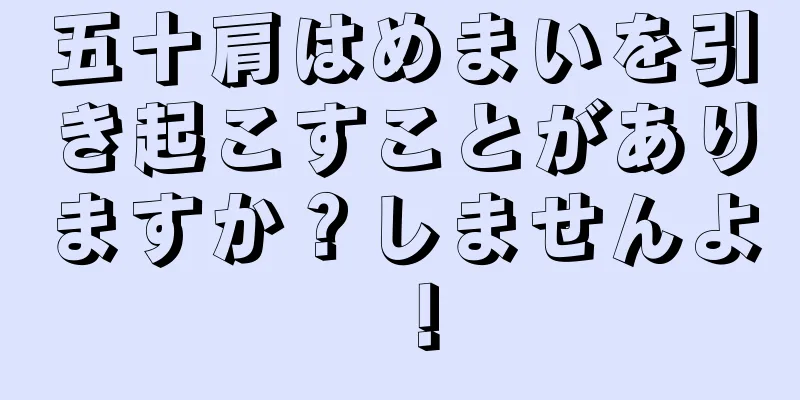 五十肩はめまいを引き起こすことがありますか？しませんよ！
