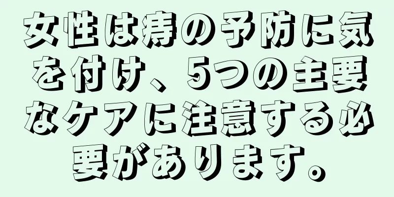 女性は痔の予防に気を付け、5つの主要なケアに注意する必要があります。
