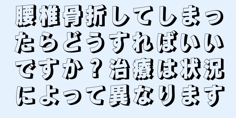 腰椎骨折してしまったらどうすればいいですか？治療は状況によって異なります