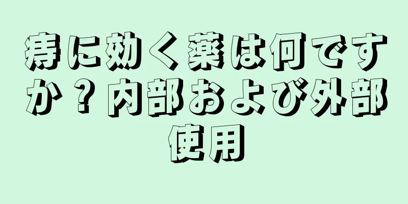 痔に効く薬は何ですか？内部および外部使用