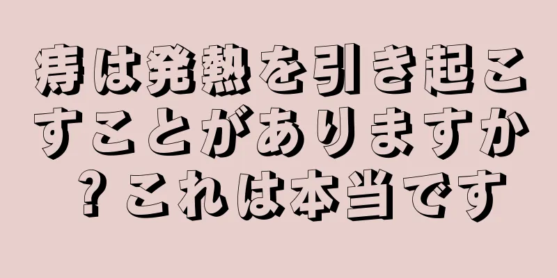 痔は発熱を引き起こすことがありますか？これは本当です