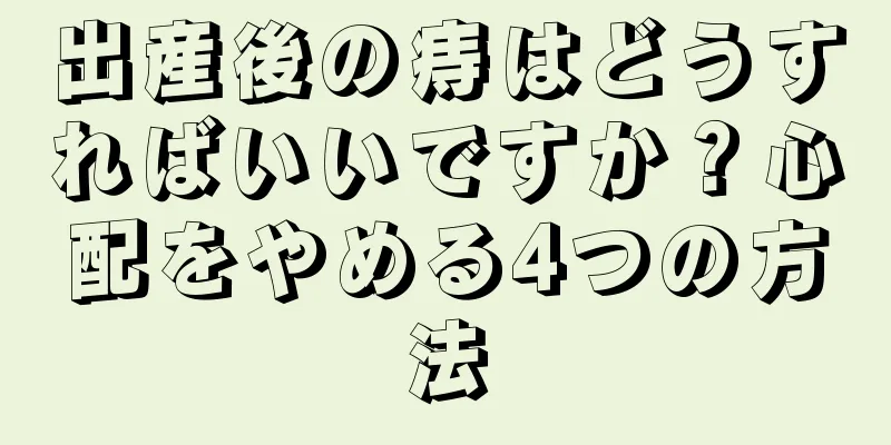 出産後の痔はどうすればいいですか？心配をやめる4つの方法