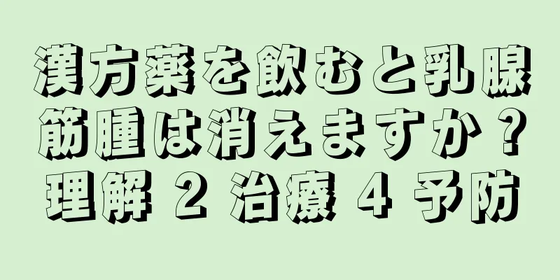 漢方薬を飲むと乳腺筋腫は消えますか？理解 2 治療 4 予防