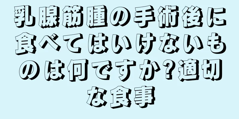 乳腺筋腫の手術後に食べてはいけないものは何ですか?適切な食事
